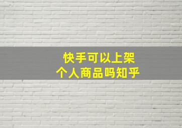 快手可以上架个人商品吗知乎