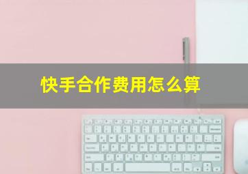 快手合作费用怎么算