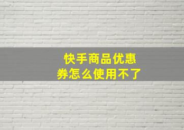 快手商品优惠券怎么使用不了