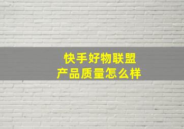 快手好物联盟产品质量怎么样