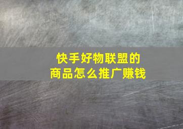 快手好物联盟的商品怎么推广赚钱