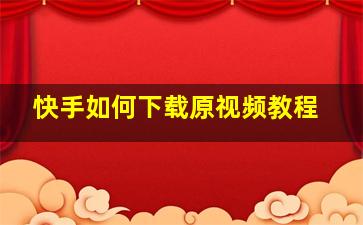 快手如何下载原视频教程