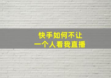 快手如何不让一个人看我直播