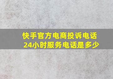 快手官方电商投诉电话24小时服务电话是多少