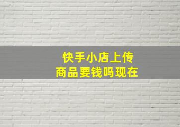 快手小店上传商品要钱吗现在