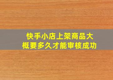 快手小店上架商品大概要多久才能审核成功