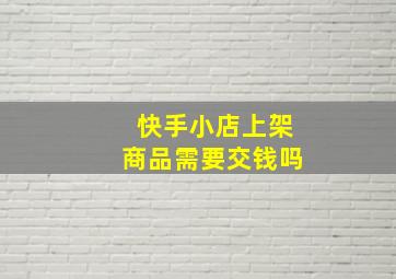 快手小店上架商品需要交钱吗