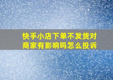 快手小店下单不发货对商家有影响吗怎么投诉