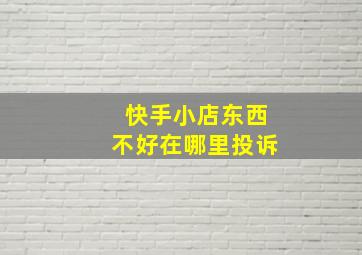 快手小店东西不好在哪里投诉