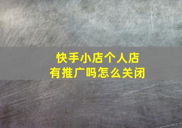 快手小店个人店有推广吗怎么关闭