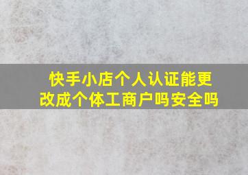 快手小店个人认证能更改成个体工商户吗安全吗