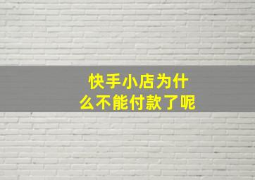 快手小店为什么不能付款了呢