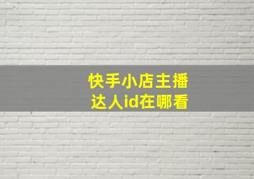 快手小店主播达人id在哪看