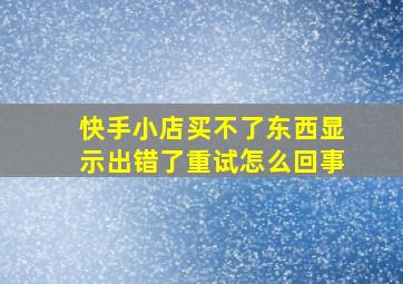 快手小店买不了东西显示出错了重试怎么回事