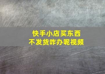 快手小店买东西不发货咋办呢视频