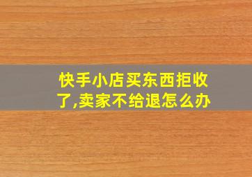 快手小店买东西拒收了,卖家不给退怎么办