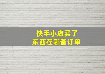 快手小店买了东西在哪查订单