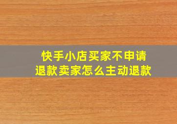 快手小店买家不申请退款卖家怎么主动退款