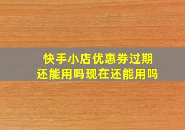 快手小店优惠劵过期还能用吗现在还能用吗