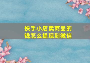 快手小店卖商品的钱怎么提现到微信