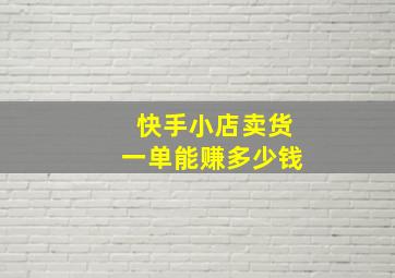 快手小店卖货一单能赚多少钱