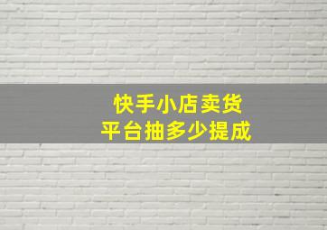 快手小店卖货平台抽多少提成