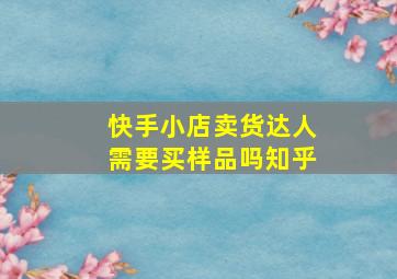 快手小店卖货达人需要买样品吗知乎