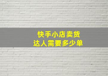 快手小店卖货达人需要多少单