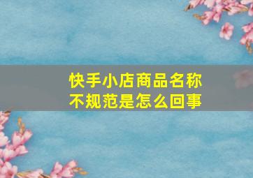 快手小店商品名称不规范是怎么回事