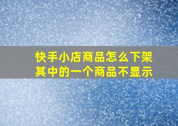 快手小店商品怎么下架其中的一个商品不显示