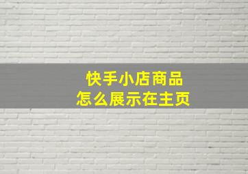 快手小店商品怎么展示在主页