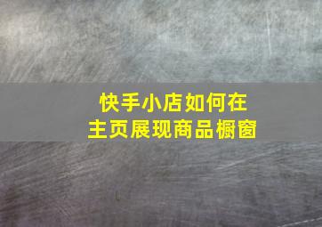 快手小店如何在主页展现商品橱窗