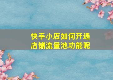 快手小店如何开通店铺流量池功能呢