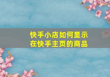 快手小店如何显示在快手主页的商品