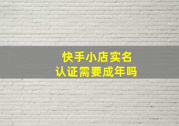 快手小店实名认证需要成年吗