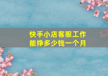 快手小店客服工作能挣多少钱一个月