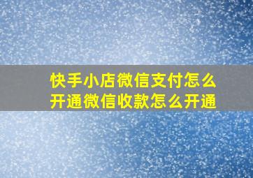 快手小店微信支付怎么开通微信收款怎么开通