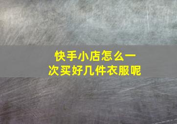 快手小店怎么一次买好几件衣服呢