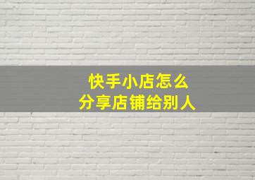 快手小店怎么分享店铺给别人