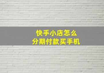 快手小店怎么分期付款买手机