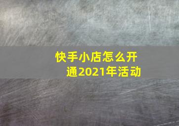 快手小店怎么开通2021年活动