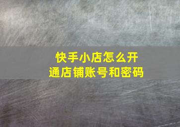 快手小店怎么开通店铺账号和密码