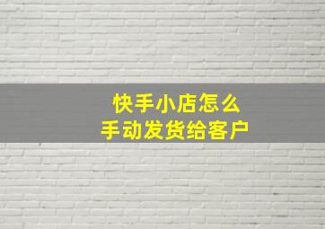 快手小店怎么手动发货给客户