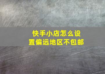 快手小店怎么设置偏远地区不包邮