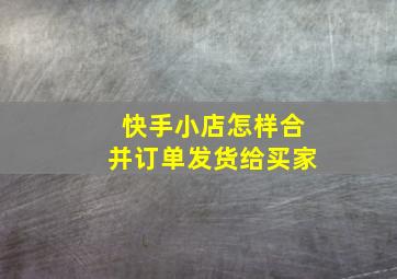 快手小店怎样合并订单发货给买家