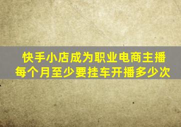 快手小店成为职业电商主播每个月至少要挂车开播多少次