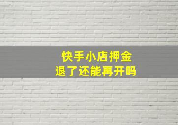 快手小店押金退了还能再开吗