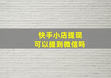 快手小店提现可以提到微信吗