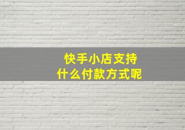 快手小店支持什么付款方式呢