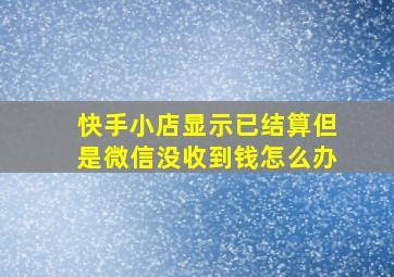 快手小店显示已结算但是微信没收到钱怎么办